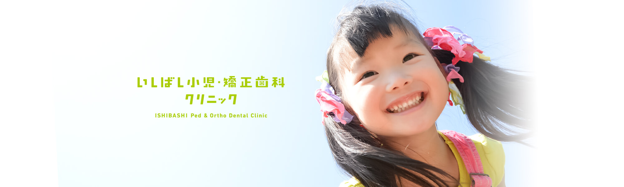 皆様に愛される笑顔いっぱいの歯科医院を目指して。いしばし小児・矯正歯科クリニック